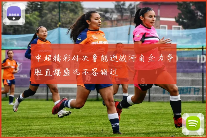 中超精彩对决鲁能迎战河南全力争胜直播盛况不容错过
